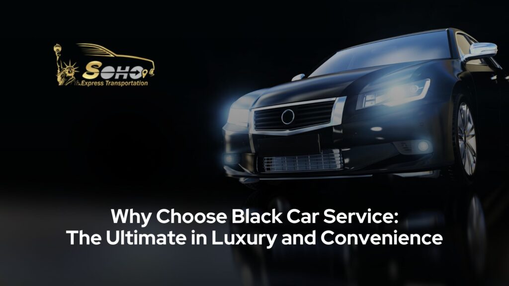 Why Choose Black Car Service: Ultimate in Luxury & Convenience